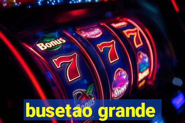 busetao grande